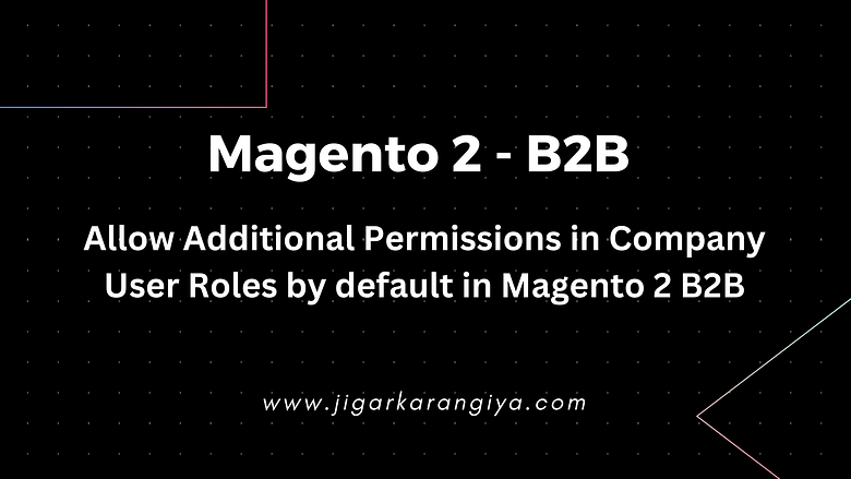 Allow Additional Permissions in Company User Roles by default in Magento 2 B2B